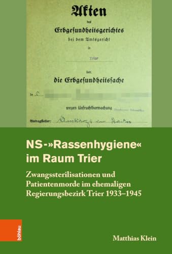NS-"Rassenhygiene" im Raum Trier: Zwangssterilisationen und Patientenmorde im ehemaligen Regierungsbezirk Trier 1933-1945 (Rheinisches Archiv ... Rheinlande der Universität Bonn, Band 161)