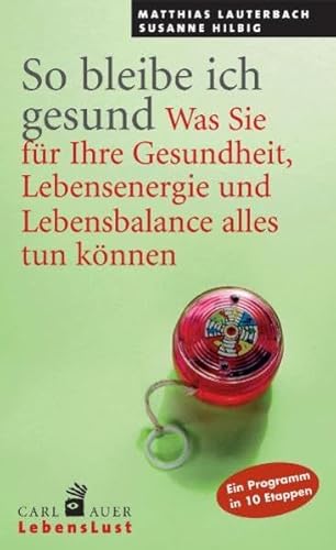 So bleibe ich gesund. Was Sie für Ihre Gesundheit, Lebensenergie und Lebensbalance tun können. Ein Programm in 10 Etappen So bleibe ich gesund. Was Sie für Ihre Gesundheit, Lebensenergie und Lebensbalance tun können. Ein Programm in 10 Etappen