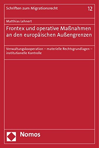 Frontex und operative Maßnahmen an den europäischen Außengrenzen: Verwaltungskooperation - materielle Rechtsgrundlagen - institutionelle Kontrolle (Schriften Zum Migrationsrecht, Band 12) von Nomos