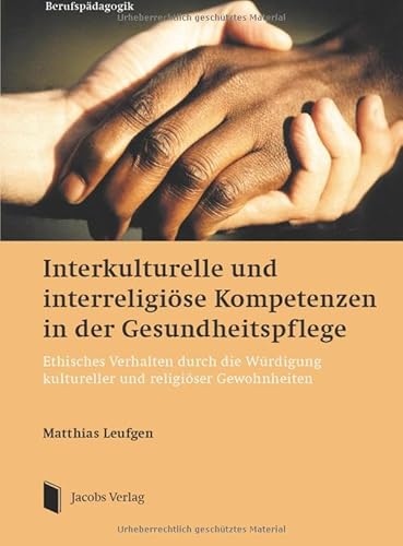Interkulturelle und interreligiöse Kompetenzen in der Gesundheitspflege: Ethisches Verhalten durch die Würdigung kultureller und religiöser Gewohnheiten von Jacobs Verlag