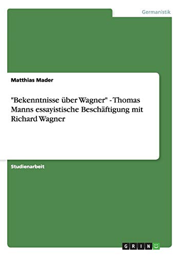 "Bekenntnisse über Wagner" - Thomas Manns essayistische Beschäftigung mit Richard Wagner von Books on Demand