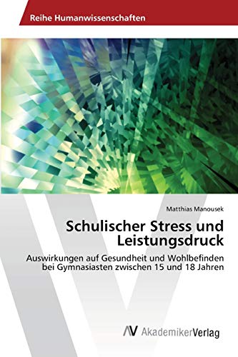 Schulischer Stress und Leistungsdruck: Auswirkungen auf Gesundheit und Wohlbefinden bei Gymnasiasten zwischen 15 und 18 Jahren von AV Akademikerverlag