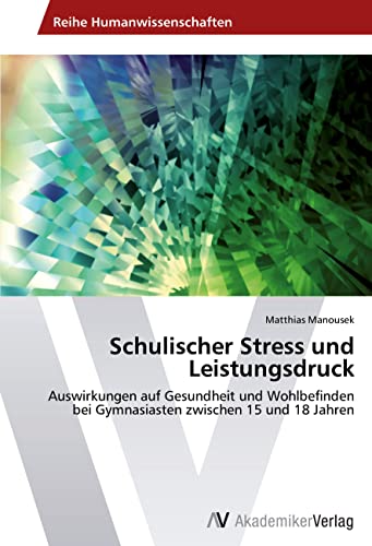 Schulischer Stress und Leistungsdruck: Auswirkungen auf Gesundheit und Wohlbefinden bei Gymnasiasten zwischen 15 und 18 Jahren von VDM Verlag