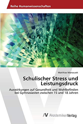 Schulischer Stress und Leistungsdruck: Auswirkungen auf Gesundheit und Wohlbefinden bei Gymnasiasten zwischen 15 und 18 Jahren Schulischer Stress und Leistungsdruck: Auswirkungen auf Gesundheit und Wohlbefinden bei Gymnasiasten zwischen 15 und 18 Jahren