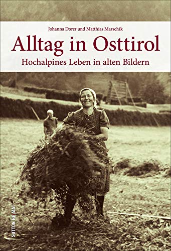Hochalpines Leben in Osttirol, rund 160 historische Bilder dokumentieren den Alltag der Menschen zwischen Arbeit und Freizeit.: Hochalpines Leben in alten Bildern (Sutton Archivbilder)