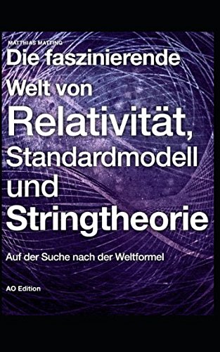 Die faszinierende Welt von Relativität, Standardmodell und Stringtheorie: Auf der Suche nach der Weltformel (Faszinierende Physik, Band 2)