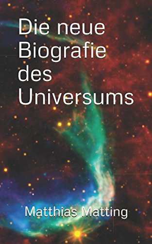 Die neue Biografie des Universums von Matthias Matting