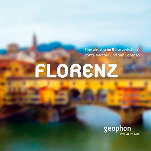 Florenz: Eine akustische Reise zwischen Ponte Vecchio und San Lorenzo: Eine akustische Reise zwischen Ponte Vecchio und San Giovanni (Urlaub im Ohr)