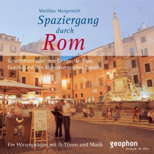 Spaziergang durch Rom: Geschichten über den Campo dei Fiori, Goethe und den Krawattenmacher Danielo: Geschichten über den Campo dei Fiori, Goethe und ... mit O-Tönen und Musik (Spaziergänge)
