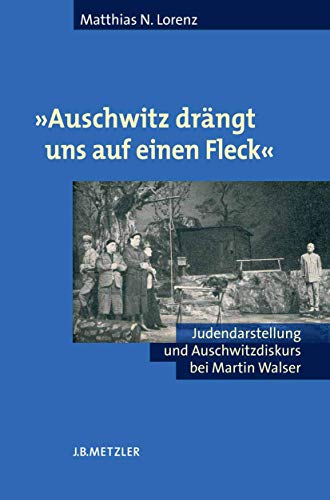 'Auschwitz drängt uns auf einen Fleck'. Judendarstellung und Auschwitzdiskurs bei Martin Walser