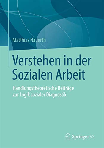 Verstehen in der Sozialen Arbeit: Handlungstheoretische Beiträge zur Logik sozialer Diagnostik von Springer VS