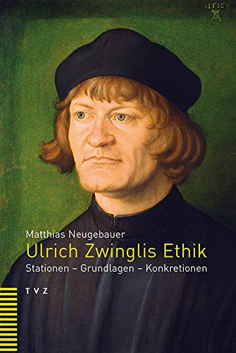 Ulrich Zwinglis Ethik: Stationen, Grundlagen, Konkretionen von Theologischer Verlag
