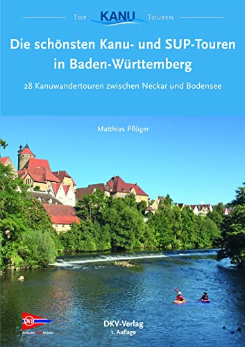 Die schönsten Kanu- und SUP-Touren in Baden-Württemberg: 28 Kanuwandertouren zwischen Neckar und Bodensee (Top Kanu-Touren)