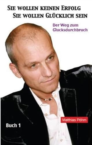 Sie wollen keinen Erfolg – Sie wollen glücklich sein!: Der Weg zum Glücksdurchbruch Buch1 Sie wollen keinen Erfolg – Sie wollen glücklich sein!: Der Weg zum Glücksdurchbruch Buch1