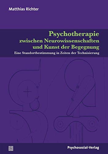 Psychotherapie zwischen Neurowissenschaften und Kunst der Begegnung: Eine Standortbestimmung in Zeiten der Technisierung (Forschung psychosozial) von Psychosozial Verlag GbR
