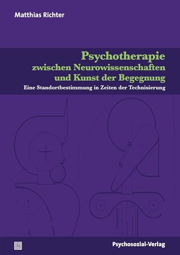 Psychotherapie zwischen Neurowissenschaften und Kunst der Begegnung: Eine Standortbestimmung in Zeiten der Technisierung (Forschung psychosozial)