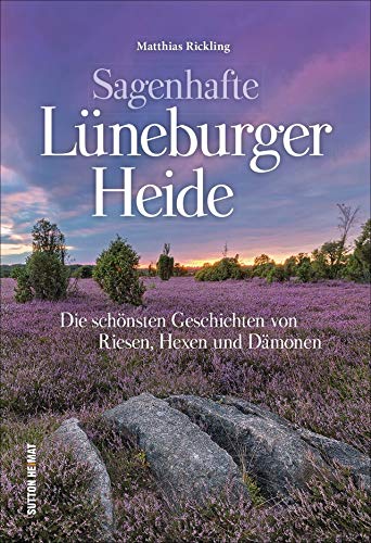 Der Sagenschatz der Lüneburger Heide in einem reich bebilderten Band, der dazu einlädt, der Fantasie freien Lauf zu lassen: Die schönsten Geschichten und Legenden (Sutton Sagen & Legenden)