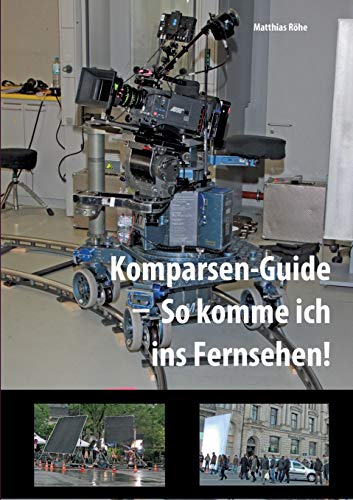 Komparsen-Guide – so komme ich ins Fernsehen!: Einblicke in die Komparserie mit hilfreichen Tipps