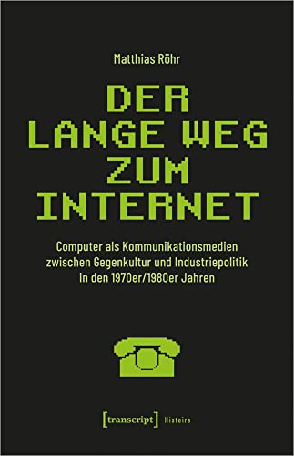 Der lange Weg zum Internet: Computer als Kommunikationsmedien zwischen Gegenkultur und Industriepolitik in den 1970er/1980er Jahren (Histoire) von transcript Verlag