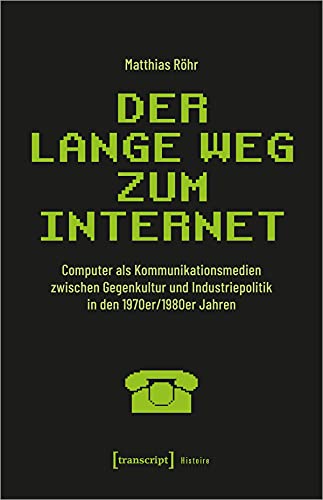 Der lange Weg zum Internet: Computer als Kommunikationsmedien zwischen Gegenkultur und Industriepolitik in den 1970er/1980er Jahren (Histoire) von transcript Verlag
