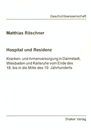 Hospital und Residenz - Kranken- und Armenversorgung in Darmstadt, Wiesbaden und Karlsruhe vom Ende des 18. bis in die Mitte des 19. Jahrhunderts (Berichte aus der Geschichtswissenschaft) von Shaker Verlag GmbH