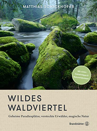 Wildes Waldviertel: Geheime Paradiesplätze, versteckte Urwälder, magische Natur von Brandstätter Verlag