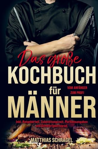 Das große Kochbuch für Männer vom Anfänger zum Profi!: Ein Kochbuch für Männer mit 155 bodenständigen, herzhaften Rezepten. Inklusive Ratgeberteil, ... Portionsangaben und Schwierigkeitsgrad. von Bookmundo