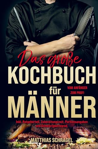 Das große Kochbuch für Männer vom Anfänger zum Profi!: Ein Kochbuch für Männer mit 155 bodenständigen, herzhaften Rezepten. Inklusive Ratgeberteil, ... Portionsangaben und Schwierigkeitsgrad.