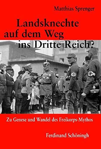 Landsknechte auf dem Weg ins Dritte Reich?: Zu Genese und Wandel des Freikorps-Mythos von Brill | Schöningh