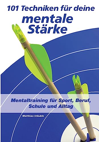 101 Techniken für deine mentale Stärke: Mentaltraining für Sport, Beruf, Schule und Alltag