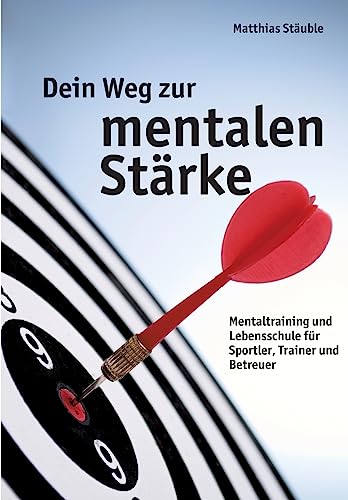 Dein Weg zur mentalen Stärke: Mentaltraining und Lebensschule für Sportler, Trainer und Betreuer von tredition