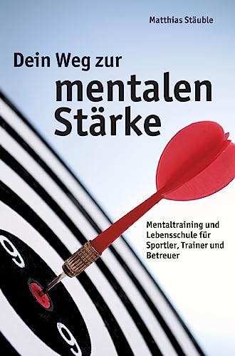 Dein Weg zur mentalen Stärke: Mentaltraining und Lebensschule für Sportler, Trainer und Betreuer