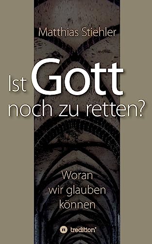 Ist Gott noch zu retten?: Woran wir glauben können