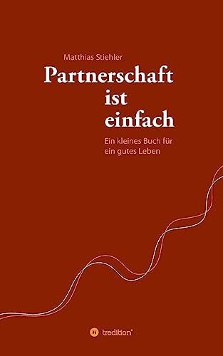 Partnerschaft ist einfach: Ein kleines Buch für ein gutes Leben