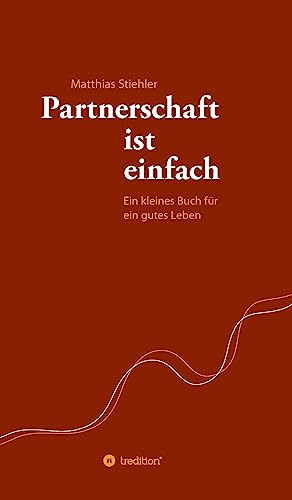 Partnerschaft ist einfach: Ein kleines Buch für ein gutes Leben