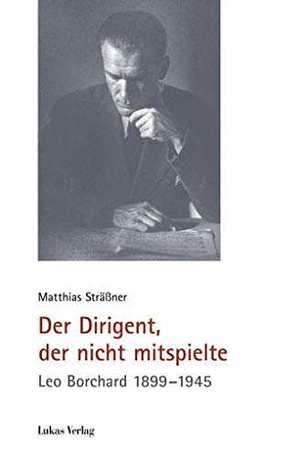 Der Dirigent, der nicht mitspielte: Leo Borchard 1899–1945 (Schriften der Gedenkstätte Deutscher Widerstand: Reihe A: Analysen und Darstellungen)