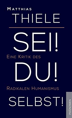 Sei! Du! Selbst!: Eine Kritik des Radikalen Humanismus