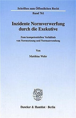 Inzidente Normverwerfung durch die Exekutive. Zum kompetentiellen Verhältnis von Normsetzung und Normanwendung. (Schriften zum Öffentlichen Recht; SÖR 761) von Duncker & Humblot GmbH