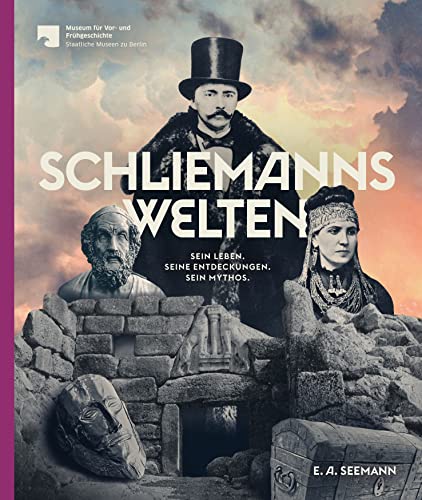 Schliemanns Welten: Heinrich Schliemann: Kosmopolit, Geschäftsmann, Forscher: Sein Leben. Seine Entdeckungen. Sein Mythos.