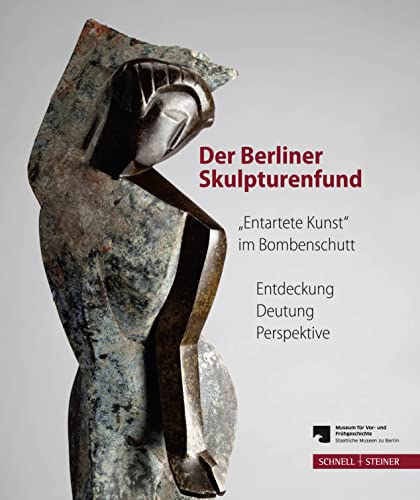 Der Berliner Skulpturenfund. "Entartete Kunst" im Bombenschutt: Entdeckung - Deutung - Perspektive. Begleitband zur Ausstellung mit den Beiträgen des Berliner Symposiums 15.-16. März 2012 von Schnell & Steiner