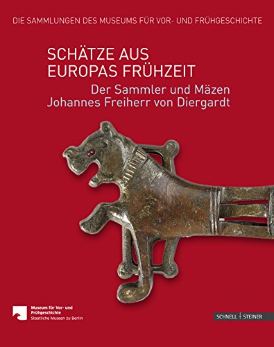 Schätze aus Europas Frühzeit: Der Sammler und Mäzen Johannes Freiherr von Diergardt (Die Sammlungen des Museums für Vor- und Frühgeschichte, Band 4)