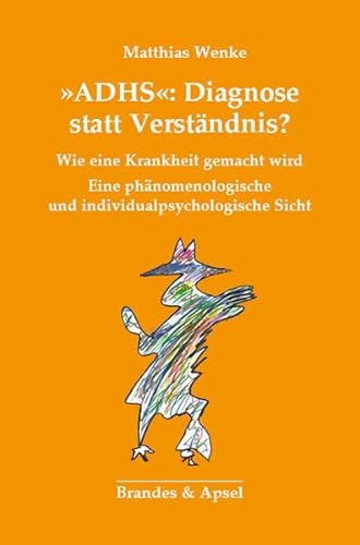 ADHS: Diagnose statt Verständnis? Wie eine Krankheit gemacht wird. Eine phänomenologische Kritik.