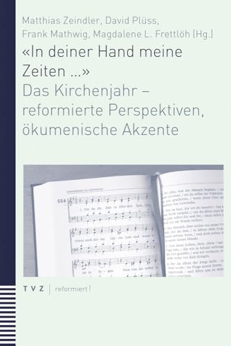 «In deiner Hand meine Zeiten ...»: Das Kirchenjahr - reformierte Perspektiven, ökumenische Akzente «In deiner Hand meine Zeiten ...»: Das Kirchenjahr - reformierte Perspektiven, ökumenische Akzente von Theologischer Verlag