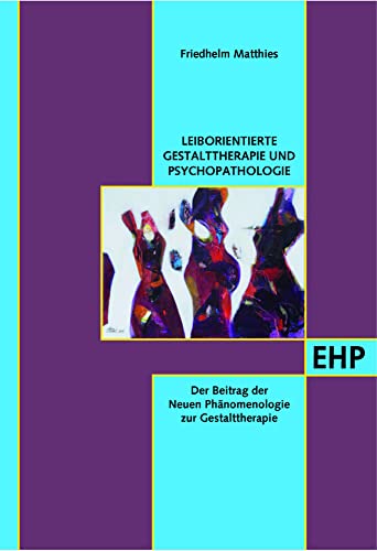 Leib- und Situationsorientierte Gestalttherapie und Psychopathologietierte Gestalttherapie und Psychopathologie: Der Beitrag der Neuen Phänomenologie ... der Neuen Phänomenologie zur Gestalttherapie