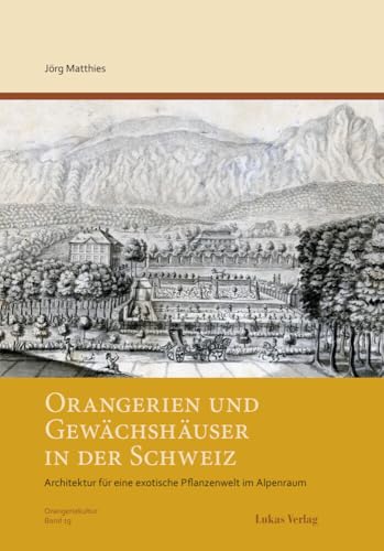 Orangerien und Gewächshäuser in der Schweiz: Architektur für eine exotische Pflanzenwelt im Alpenraum (Schriftenreihe des Arbeitskreises Orangerien in Deutschland e.V.) von Lukas Verlag