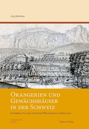 Orangerien und Gewächshäuser in der Schweiz: Architektur für eine exotische Pflanzenwelt im Alpenraum (Schriftenreihe des Arbeitskreises Orangerien in Deutschland e.V.)
