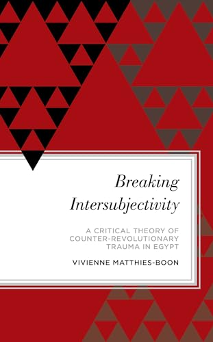 Breaking Intersubjectivity: A Critical Theory of Counter-Revolutionary Trauma in Egypt (Radical Subjects in International Politics) von Rowman & Littlefield Publishers