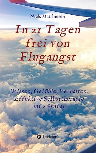 In 21 Tagen frei von Flugangst: Wissen, Gefühle, Verhalten. Effektive Selbsttherapie auf 3 Stufen