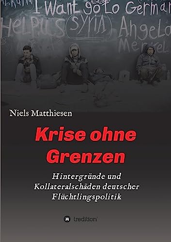 Krise ohne Grenzen: Hintergründe und Kollateralschäden deutscher Flüchtlingspolitik von tredition