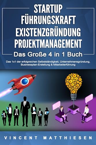 STARTUP - FÜHRUNGSKRAFT - EXISTENZGRÜNDUNG - PROJEKTMANAGEMENT - Das Große 4 in 1 Buch: Das 1x1 der erfolgreichen Selbstständigkeit, Unternehmensgründung, Businessplan-Erstellung & Mitarbeiterführung von EoB